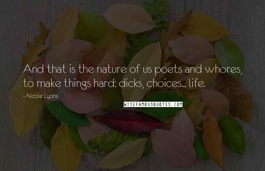 Nicole Lyons Quotes: And that is the nature of us poets and whores, to make things hard: dicks, choices... life.