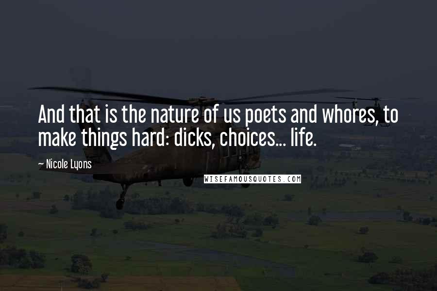 Nicole Lyons Quotes: And that is the nature of us poets and whores, to make things hard: dicks, choices... life.