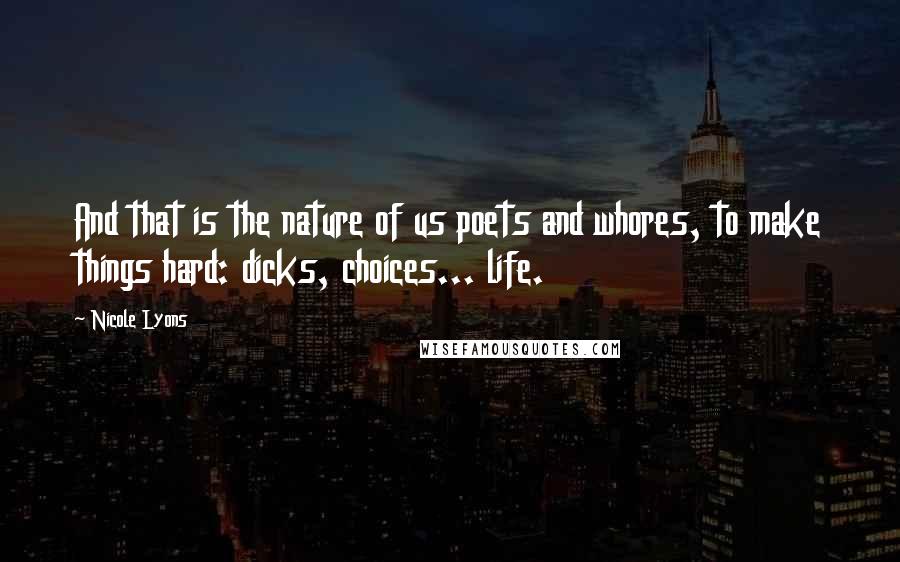 Nicole Lyons Quotes: And that is the nature of us poets and whores, to make things hard: dicks, choices... life.