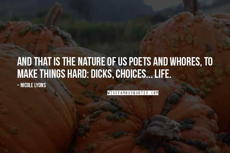 Nicole Lyons Quotes: And that is the nature of us poets and whores, to make things hard: dicks, choices... life.