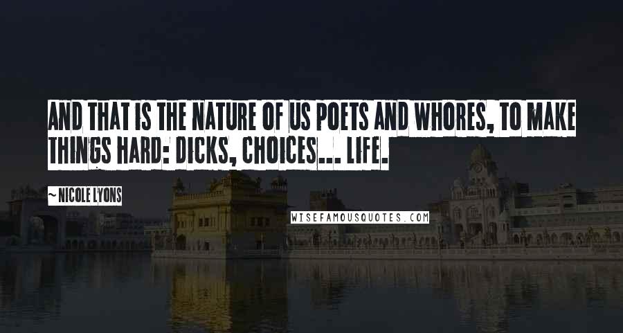 Nicole Lyons Quotes: And that is the nature of us poets and whores, to make things hard: dicks, choices... life.