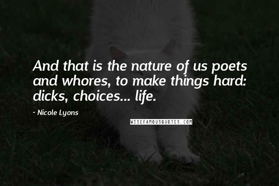 Nicole Lyons Quotes: And that is the nature of us poets and whores, to make things hard: dicks, choices... life.