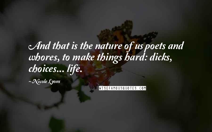 Nicole Lyons Quotes: And that is the nature of us poets and whores, to make things hard: dicks, choices... life.