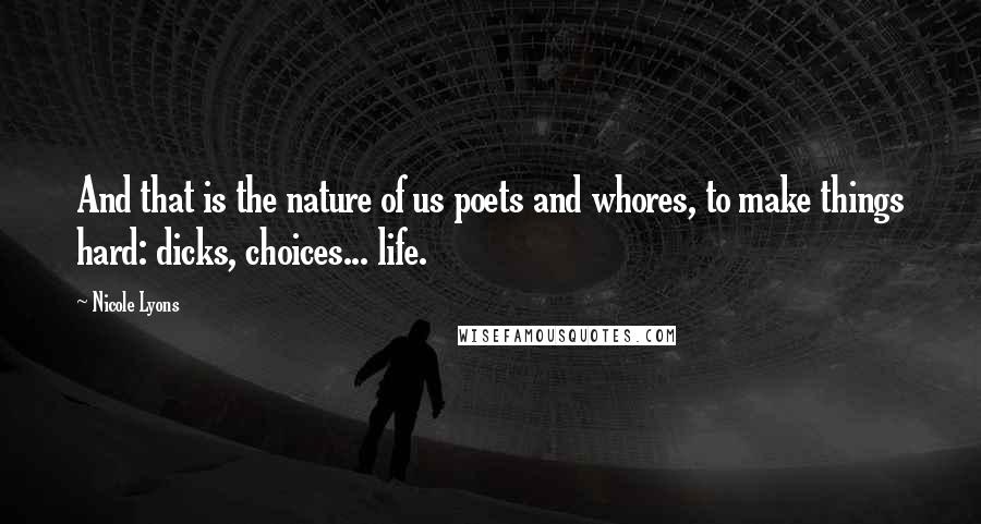 Nicole Lyons Quotes: And that is the nature of us poets and whores, to make things hard: dicks, choices... life.