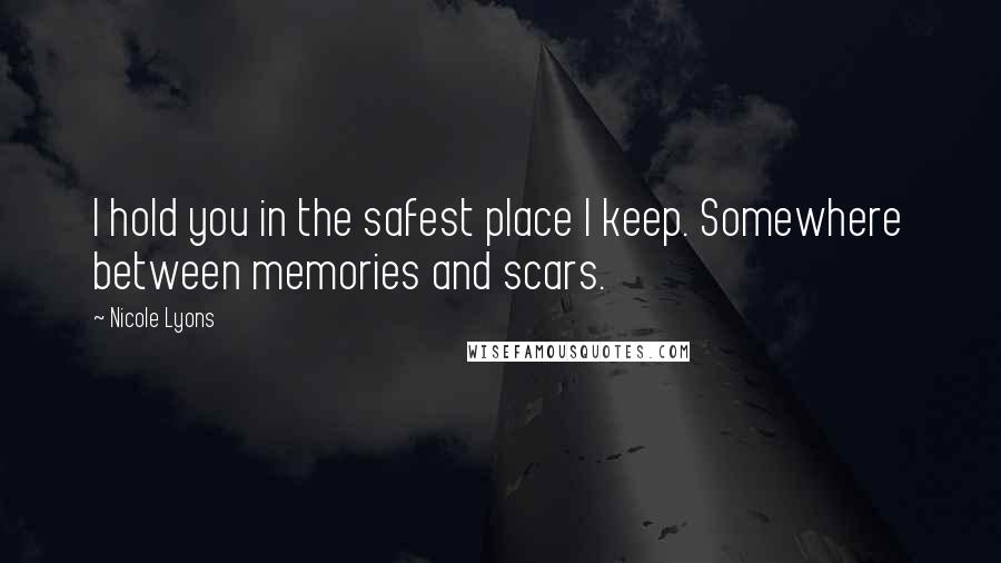 Nicole Lyons Quotes: I hold you in the safest place I keep. Somewhere between memories and scars.