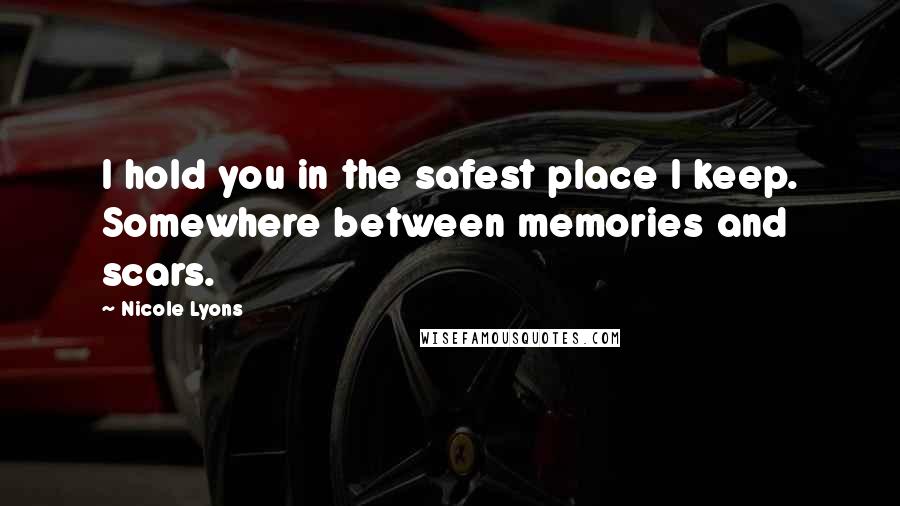 Nicole Lyons Quotes: I hold you in the safest place I keep. Somewhere between memories and scars.