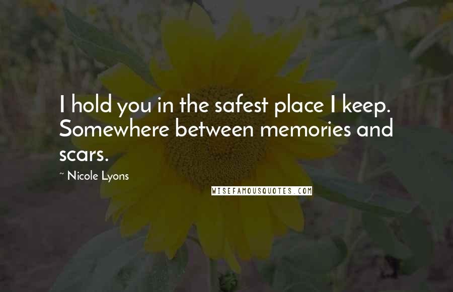 Nicole Lyons Quotes: I hold you in the safest place I keep. Somewhere between memories and scars.