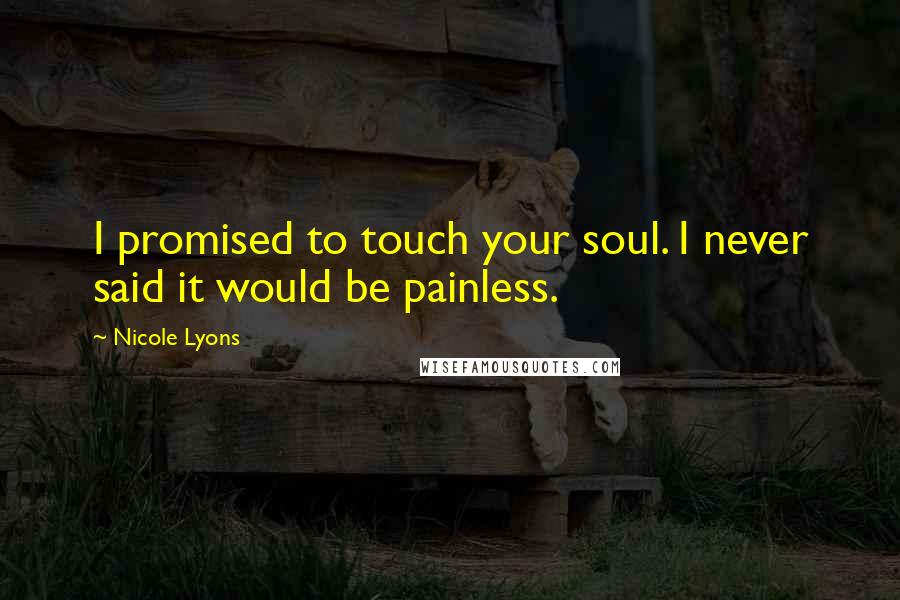 Nicole Lyons Quotes: I promised to touch your soul. I never said it would be painless.
