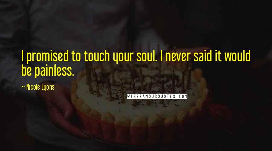 Nicole Lyons Quotes: I promised to touch your soul. I never said it would be painless.