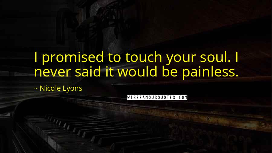 Nicole Lyons Quotes: I promised to touch your soul. I never said it would be painless.