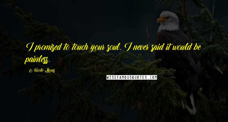 Nicole Lyons Quotes: I promised to touch your soul. I never said it would be painless.