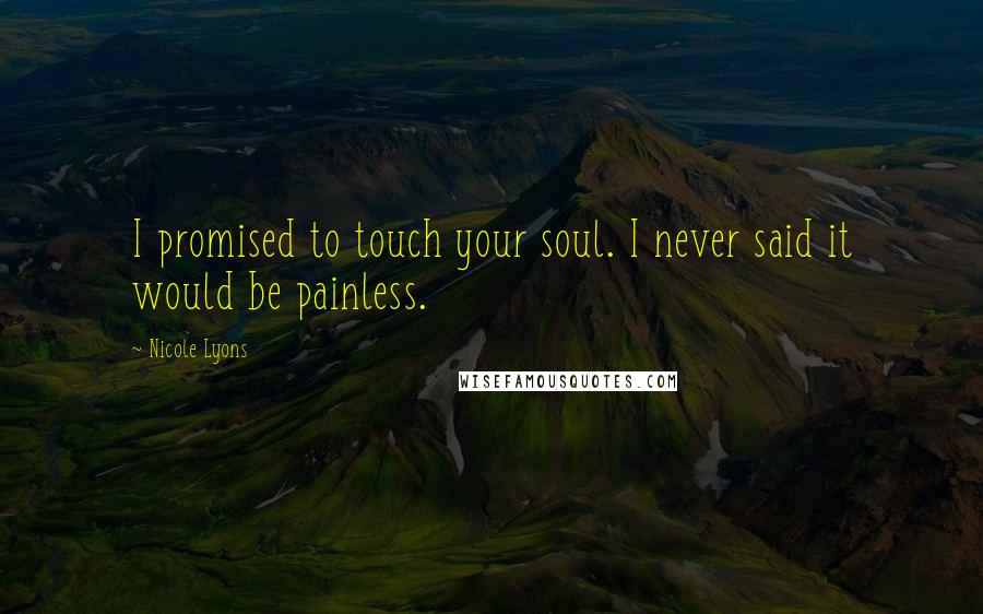 Nicole Lyons Quotes: I promised to touch your soul. I never said it would be painless.