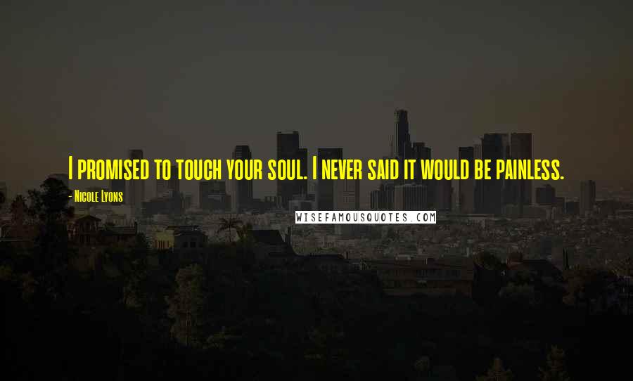 Nicole Lyons Quotes: I promised to touch your soul. I never said it would be painless.