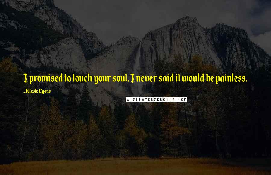 Nicole Lyons Quotes: I promised to touch your soul. I never said it would be painless.