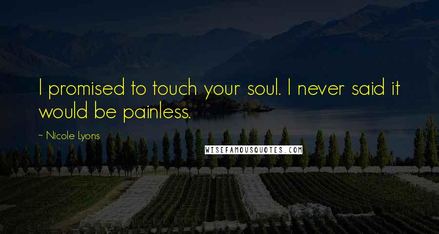 Nicole Lyons Quotes: I promised to touch your soul. I never said it would be painless.