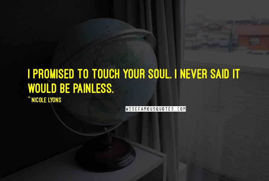Nicole Lyons Quotes: I promised to touch your soul. I never said it would be painless.