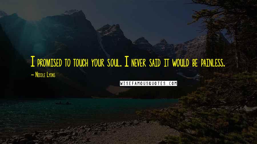 Nicole Lyons Quotes: I promised to touch your soul. I never said it would be painless.