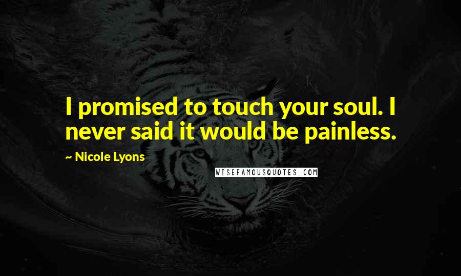 Nicole Lyons Quotes: I promised to touch your soul. I never said it would be painless.