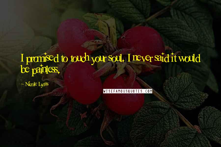 Nicole Lyons Quotes: I promised to touch your soul. I never said it would be painless.