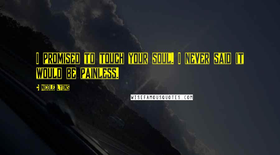 Nicole Lyons Quotes: I promised to touch your soul. I never said it would be painless.