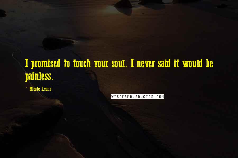 Nicole Lyons Quotes: I promised to touch your soul. I never said it would be painless.