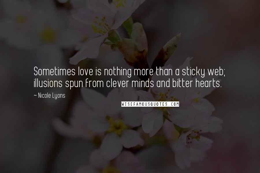 Nicole Lyons Quotes: Sometimes love is nothing more than a sticky web; illusions spun from clever minds and bitter hearts.