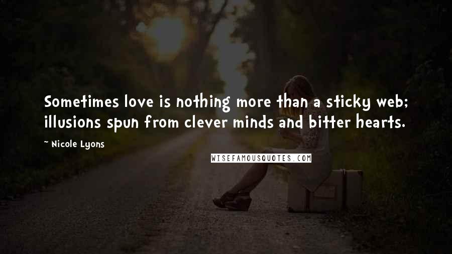 Nicole Lyons Quotes: Sometimes love is nothing more than a sticky web; illusions spun from clever minds and bitter hearts.