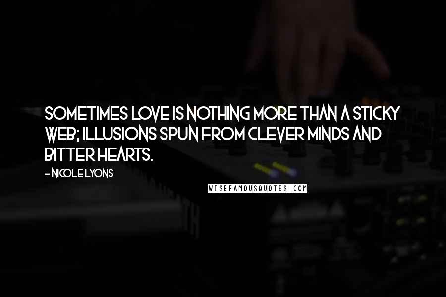 Nicole Lyons Quotes: Sometimes love is nothing more than a sticky web; illusions spun from clever minds and bitter hearts.