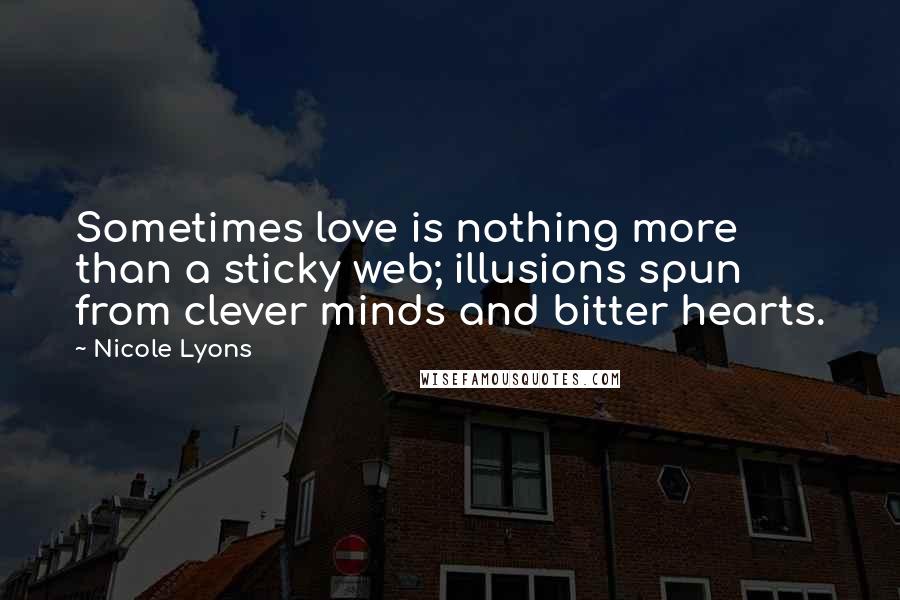 Nicole Lyons Quotes: Sometimes love is nothing more than a sticky web; illusions spun from clever minds and bitter hearts.