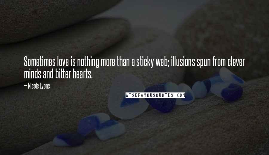 Nicole Lyons Quotes: Sometimes love is nothing more than a sticky web; illusions spun from clever minds and bitter hearts.