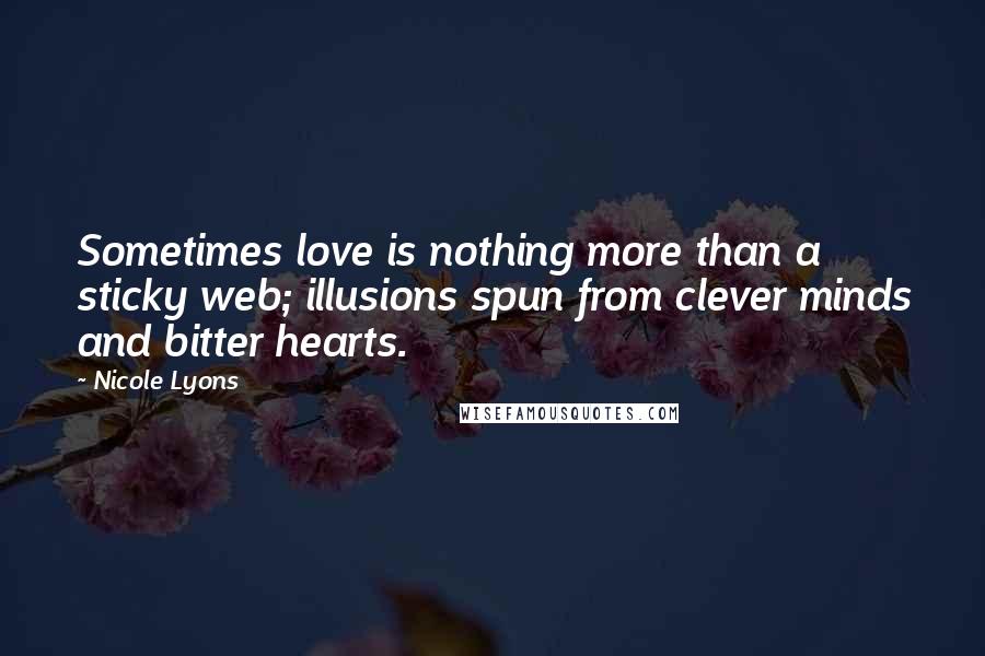 Nicole Lyons Quotes: Sometimes love is nothing more than a sticky web; illusions spun from clever minds and bitter hearts.