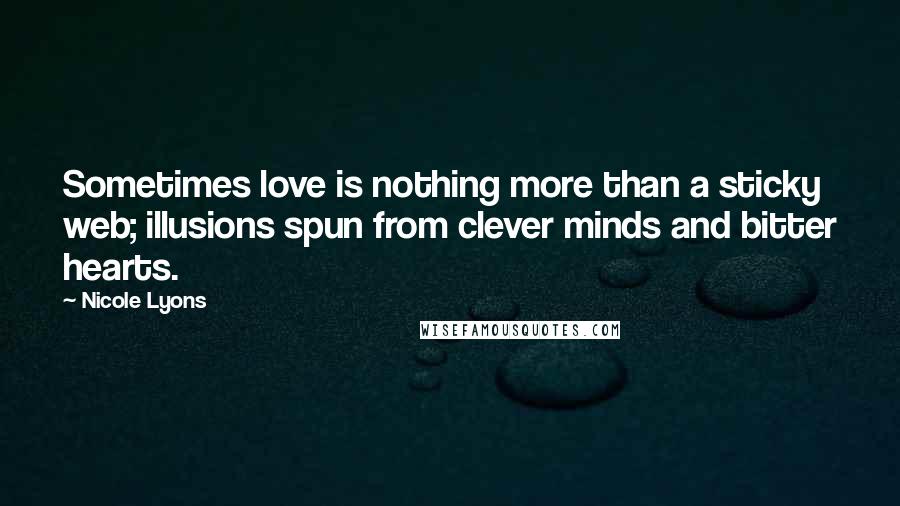 Nicole Lyons Quotes: Sometimes love is nothing more than a sticky web; illusions spun from clever minds and bitter hearts.