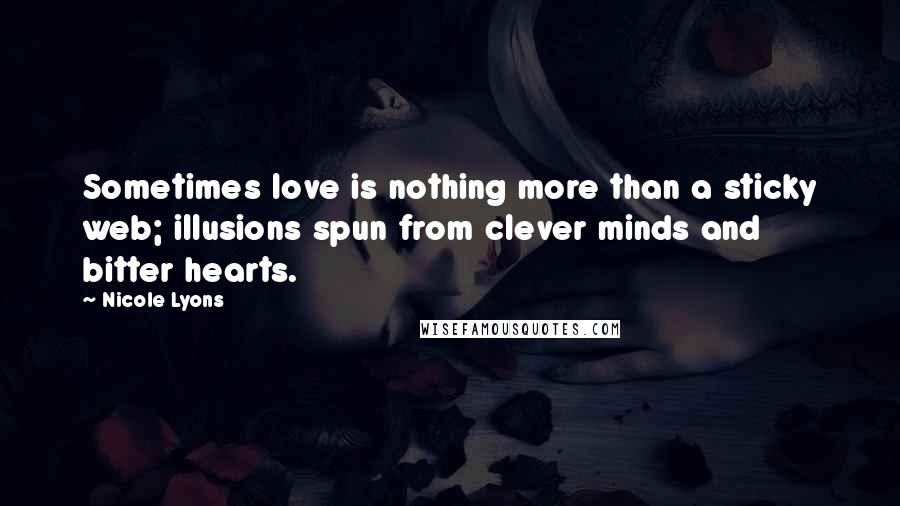 Nicole Lyons Quotes: Sometimes love is nothing more than a sticky web; illusions spun from clever minds and bitter hearts.