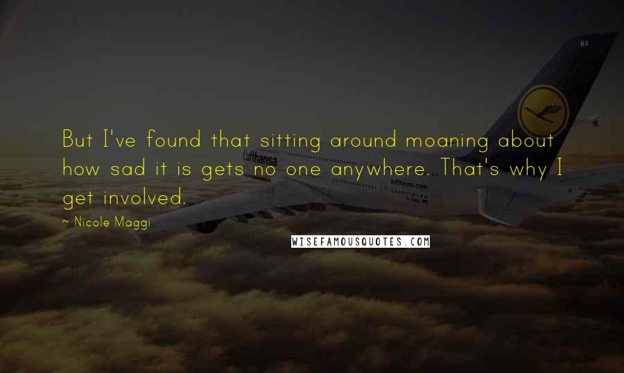 Nicole Maggi Quotes: But I've found that sitting around moaning about how sad it is gets no one anywhere. That's why I get involved.