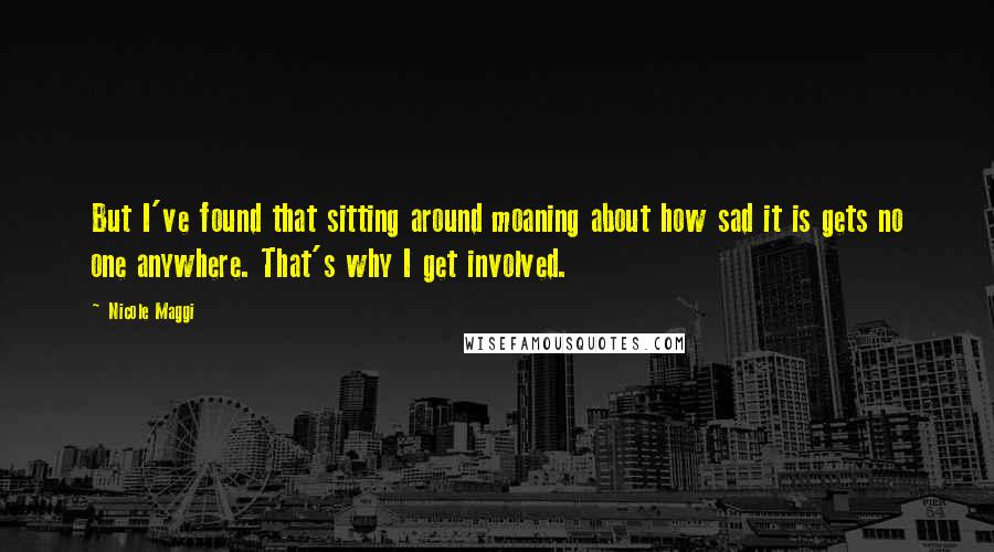 Nicole Maggi Quotes: But I've found that sitting around moaning about how sad it is gets no one anywhere. That's why I get involved.