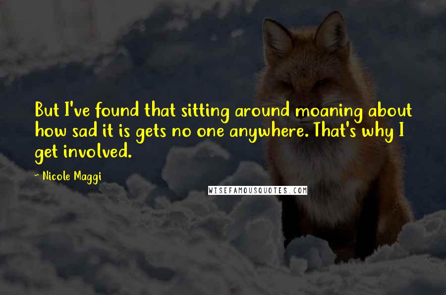 Nicole Maggi Quotes: But I've found that sitting around moaning about how sad it is gets no one anywhere. That's why I get involved.