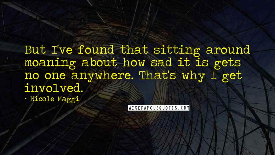 Nicole Maggi Quotes: But I've found that sitting around moaning about how sad it is gets no one anywhere. That's why I get involved.