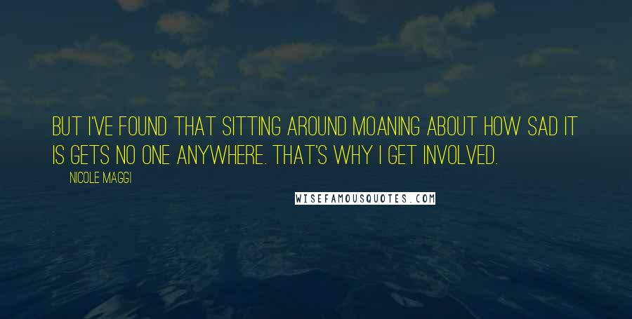 Nicole Maggi Quotes: But I've found that sitting around moaning about how sad it is gets no one anywhere. That's why I get involved.