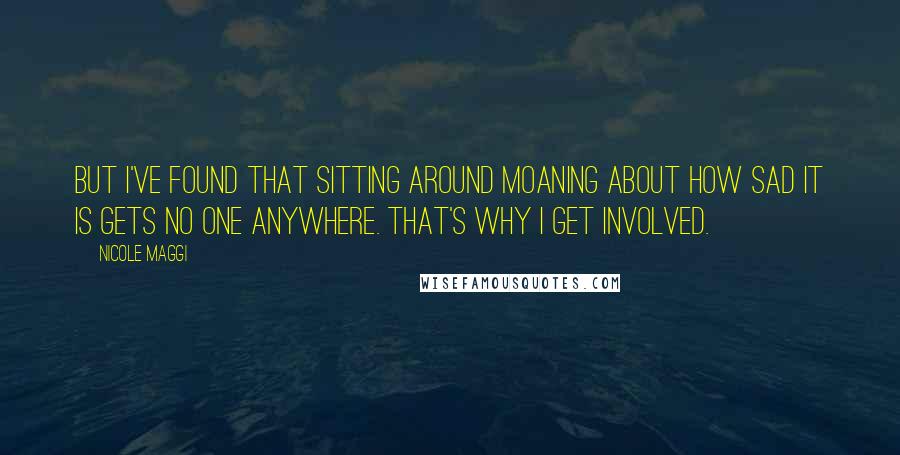 Nicole Maggi Quotes: But I've found that sitting around moaning about how sad it is gets no one anywhere. That's why I get involved.