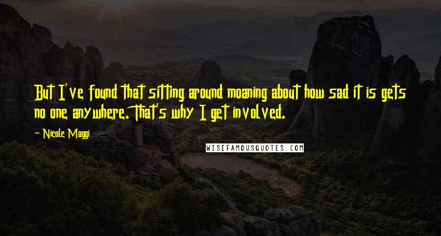 Nicole Maggi Quotes: But I've found that sitting around moaning about how sad it is gets no one anywhere. That's why I get involved.
