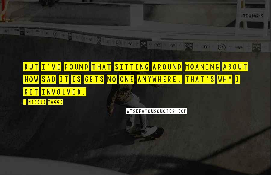 Nicole Maggi Quotes: But I've found that sitting around moaning about how sad it is gets no one anywhere. That's why I get involved.