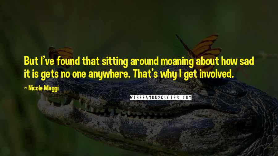 Nicole Maggi Quotes: But I've found that sitting around moaning about how sad it is gets no one anywhere. That's why I get involved.