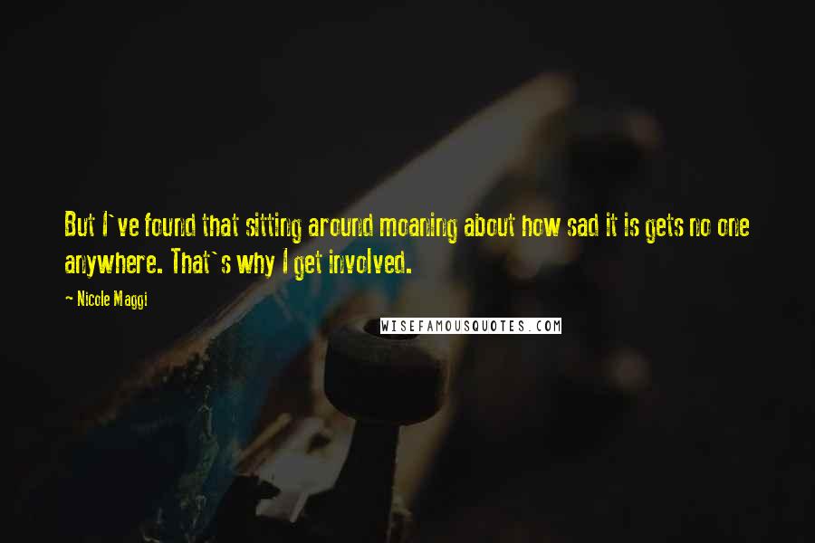 Nicole Maggi Quotes: But I've found that sitting around moaning about how sad it is gets no one anywhere. That's why I get involved.