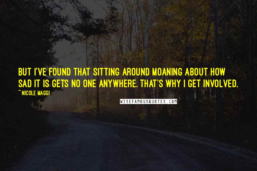 Nicole Maggi Quotes: But I've found that sitting around moaning about how sad it is gets no one anywhere. That's why I get involved.