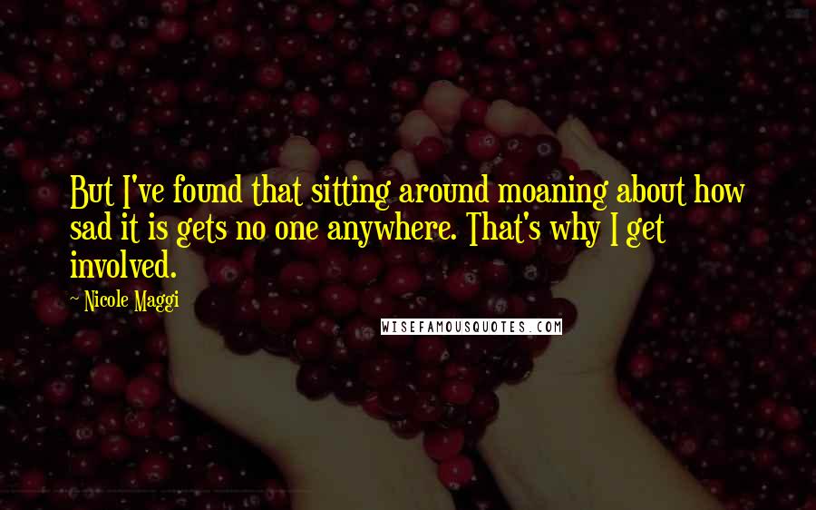 Nicole Maggi Quotes: But I've found that sitting around moaning about how sad it is gets no one anywhere. That's why I get involved.