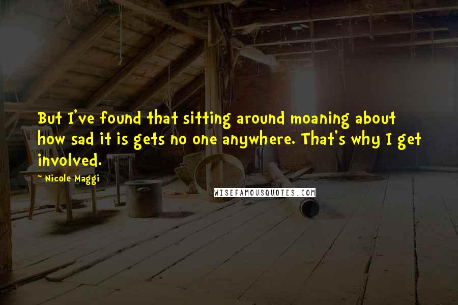 Nicole Maggi Quotes: But I've found that sitting around moaning about how sad it is gets no one anywhere. That's why I get involved.