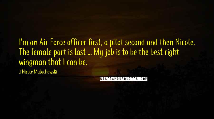 Nicole Malachowski Quotes: I'm an Air Force officer first, a pilot second and then Nicole. The female part is last ... My job is to be the best right wingman that I can be.