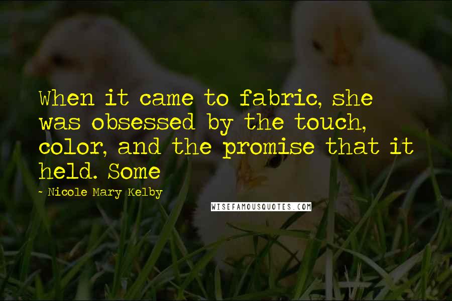 Nicole Mary Kelby Quotes: When it came to fabric, she was obsessed by the touch, color, and the promise that it held. Some