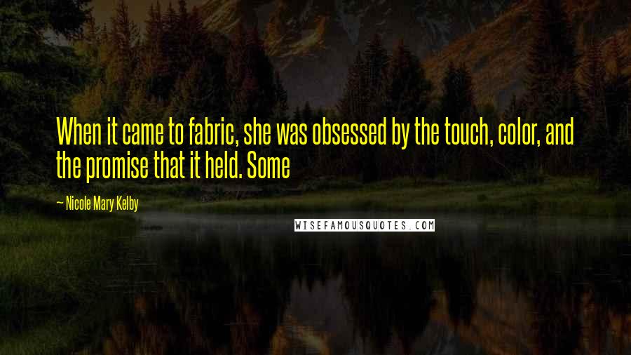 Nicole Mary Kelby Quotes: When it came to fabric, she was obsessed by the touch, color, and the promise that it held. Some