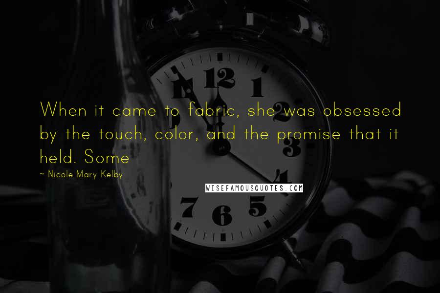 Nicole Mary Kelby Quotes: When it came to fabric, she was obsessed by the touch, color, and the promise that it held. Some